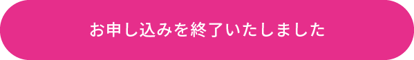 お申し込みを終了いたしました