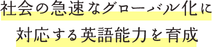 社会の急速なグローバル化に対応する英語能力を育成