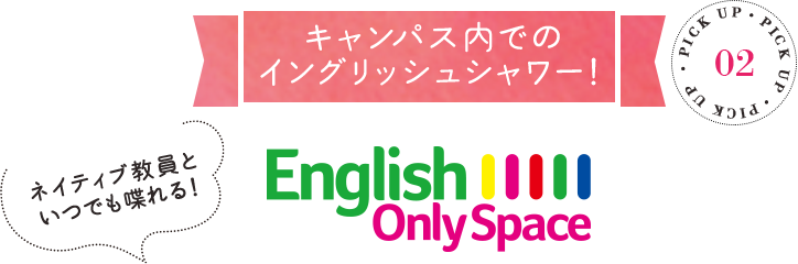 PICK UP キャンパス内でのイングリッシュシャワー！ ネイティブ教員といつでも喋れる！ Englesh Only Space