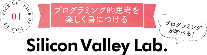 PICK UP プログラミング的思考を楽しく身につける プログラミングが学べる！ Silicon Valley Lab.