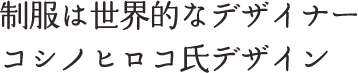 制服は世界的なデザイナー コシノヒロコ氏デザイン
